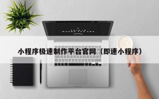 朔州小程序极速制作平台官网（即速小程序）