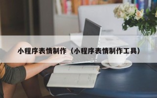 朔州小程序表情制作（小程序表情制作工具）