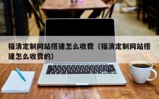 朔州福清定制网站搭建怎么收费（福清定制网站搭建怎么收费的）