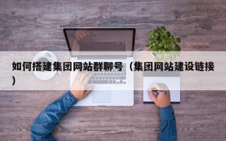朔州如何搭建集团网站群聊号（集团网站建设链接）