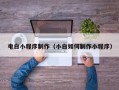 朔州电白小程序制作（小白如何制作小程序）