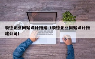 朔州顺德企业网站设计搭建（顺德企业网站设计搭建公司）