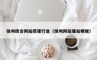 朔州徐州综合网站搭建行业（徐州网站建站模板）