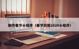 朔州制作春节小程序（春节放假2020小程序）