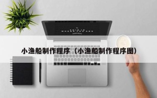 朔州小渔船制作程序（小渔船制作程序图）