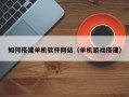 朔州如何搭建单机软件网站（单机游戏搭建）