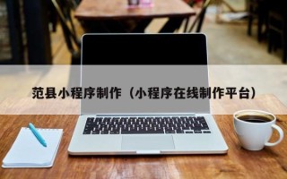 朔州范县小程序制作（小程序在线制作平台）