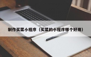 朔州制作买菜小程序（买菜的小程序哪个好用）