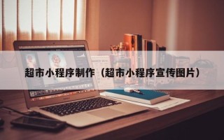 朔州超市小程序制作（超市小程序宣传图片）